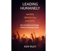 LEADING HUMANELY: How Societies Can Change Without Breaking People