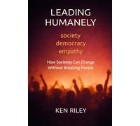 LEADING HUMANELY: How Societies Can Change Without Breaking People