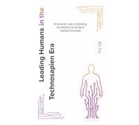Leading Humans in the Technosapien Era: An Executive’s Guide on Optimizing Your Workforce for the Age of Intelligent Technology