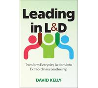 Leading in L&D: Transform Everyday Actions Into Extraordinary Leadership