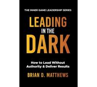 Leading in the Dark: How to Lead Without Authority and Deliver Results