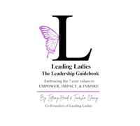 Leading Ladies The Leadership Guidebook: Embracing the 7 core values to EMPOWER, IMPACT, & INSPIRE