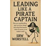 Leading Like a Pirate Captain: How our swashbuckling past can drive change and unlock the treasure chest of success in our modern world.