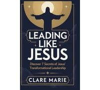 Leading Like Jesus: Discover 7 Secrets to Jesus' Transformational Leadership