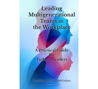 Leading Multigenerational Teams in the Workplace: A Practical Guide for Today’s Leaders