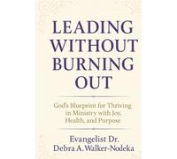Leading People Without Burning Out: Gods Blueprint For Thriving In Ministry With Joy, Health and Purpose