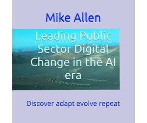 Leading Public Sector Digital Change in the AI era: Discover adapt evolve repeat