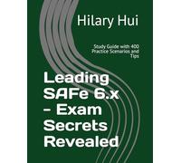 Leading SAFe 6.x - Exam Secrets Revealed: Study Guide with 400 Practice Scenarios and Tips