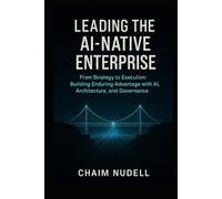 LEADING THE AI-NATIVE ORGANIZATION: BUILDING ENDURING ADVANTAGE