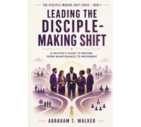 Leading the Disciple-Making Shift: A Pastor's Guide to Moving from Maintenance to Movement