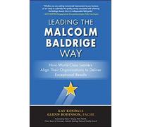 Leading The Malcolm Baldrige Way: How World-Class Leaders Align Their Organizations To Deliver Exceptional Results