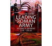 Leading The Roman Army: Soldiers And Emperors, 31 Bc - 235 Ad