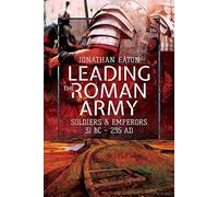 Leading the Roman Army: Soldiers & Emperors 31 BC - AD 235