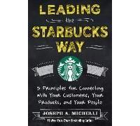 Leading The Starbucks Way: 5 Principles For Connecting With Your Customers, Your Products And Your People