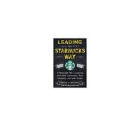 Leading The Starbucks Way: 5 Principles For Connecting With Your Customers, Your Products And Your People