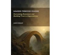 Leading Through Change: Overcoming Resistance and Building Trust in Organizations