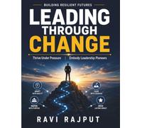 Leading Through Change: Thriving in Change | Emotional Intelligence Leaders | Vision-Driven Decision-Making | Innovative Leadership Practices | Customer-Centric Leadership