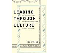 Leading Through Culture: How Real Leaders Create Cultures That Motivate People To Achieve Great Things