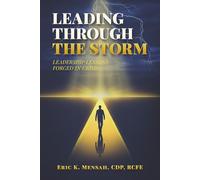 LEADING THROUGH THE STORM: Leadership Lessons Forged in Crisis