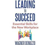 Leading to Succeed Essential Skills for the New Workplace - Wagner Denuzzo - Easton Studio Press - Livre en Anglais - Hardback Wagner DenuzzoWagner Denuzzo (Auteur)