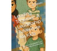 Leading Together: A Leadership Adventure for Kids: Discovering Teamwork, Trust & Leadership in Everyday Life