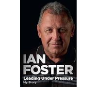 Leading Under Pressure: The inside story of Ian Foster's All Blacks for fans of LEGACY and THE ART OF WINNING