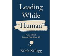 Leading While Human Notes I Wish Someone Had Given Me - Ralph Kellogg - BookBaby - ebook (ePub) - Livre