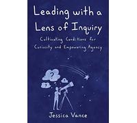 Leading with a Lens of Inquiry: Cultivating Conditions for Curiosity and Empowering Agency