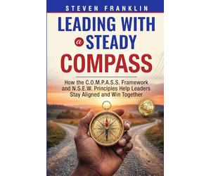 Leading with a Steady Compass: How the C.O.M.P.A.S.S. Framework and N.S.E.W. Principles Help Leaders Stay Aligned and Win Together