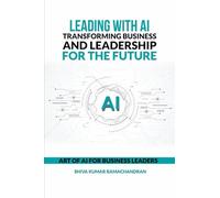 Leading with AI: Transforming Business and Leadership for the Future: ART OF AI FOR BUSINESS LEADERS