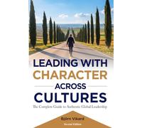 Leading With Character Across Cultures: The Complete Guide to Authentic Global Leadership