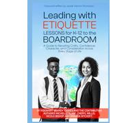 Leading With Etiquette Lessons For K-12 To The BoardRoom: A Guide To Developing Civility, Confidence, Character, and Consideration Across Every Stage Of Life.