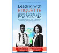 Leading With Etiquette Lessons For K-12 To The BoardRoom: A Guide To Developing Civility, Confidence, Character, and Consideration Across Every Stage Of Life.