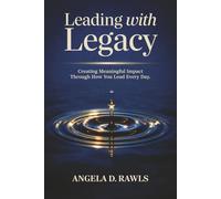 Leading with Legacy: Creating Meaningful Impact Through How You Lead Every Day