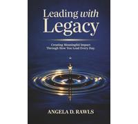Leading with Legacy: Creating Meaningful Impact Through How You Lead Every Day