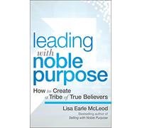 Leading with noble purpose: How to Create a Tribe of True Believers