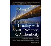 Leading with Spirit, Presence, and Authenticity: A Volume in the International Leadership Association Series, Building Leadership Bridges