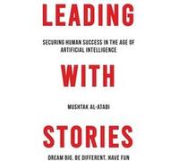 Leading with Stories Securing Human Success in the Age of Artificial Intelligence - Mushtak AlAtabi - Amazon Digital Services LLC KDP - Livre en Anglais Mushtak AlAtabiMushtak AlAtabi (Auteur)