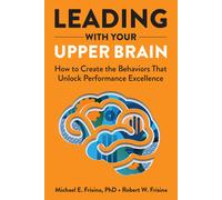 Leading With Your Upper Brain: How To Create The Behaviors That Unlock Performance Excellence