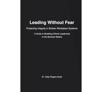 Leading Without Fear: Protecting Integrity in Broken Workplace Systems: A Guide to Modeling Ethical Leadership in the Murkiest Waters