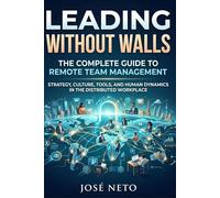 Leading Without Walls The Complete Guide to Remote Team Management: Strategy, Culture, Tools, and Human Dynamics in the Distributed Workplace