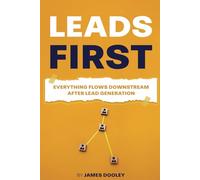 LEADS FIRST: Everything Flows Downstream After Lead Generation