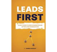 LEADS FIRST: Everything Flows Downstream After Lead Generation