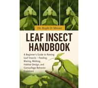 LEAF INSECT HANDBOOK: A Beginner’s Guide to Raising Leaf Insects - Feeding, Mating, Molting, Habitat Design, and Camouflage Behavior Explained