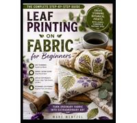 Leaf Printing on Fabric for Beginners: A Step by Step Guide to Botanical Fabric Art for Beautiful Natural Home and Wardrobe Pieces