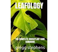 Leafology: THE COMPLETE HOUSEPLANT CARE HANDBOOK