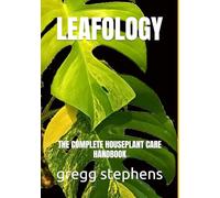Leafology: THE COMPLETE HOUSEPLANT CARE HANDBOOK