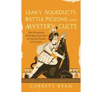 Leaky Aqueducts, Battle Pigeons, and Mystery Cults: More Frequently Asked Questions About the Ancient Greeks and Romans