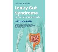 Leaky Gut Syndrome pour les débutants Le livre d'entraide Comment interpréter correctement les symptômes d'un intestin perméable, en identifier les causes et soigner votre intestin étape par étape