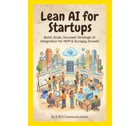 Lean AI for Startups: Build, Scale, Succeed: Strategic AI Integration for MVP & Scrappy Growth